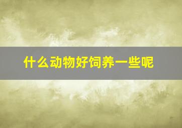 什么动物好饲养一些呢