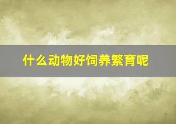 什么动物好饲养繁育呢