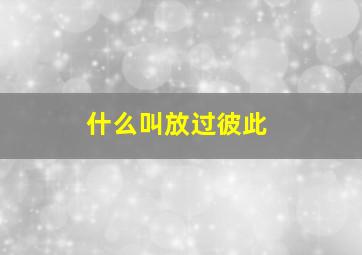 什么叫放过彼此