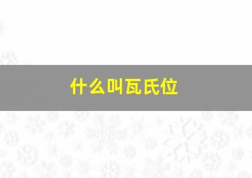 什么叫瓦氏位