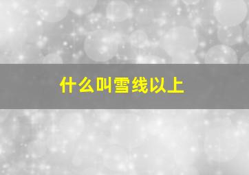 什么叫雪线以上