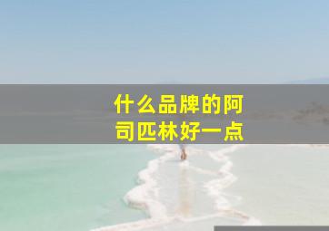 什么品牌的阿司匹林好一点