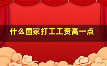 什么国家打工工资高一点