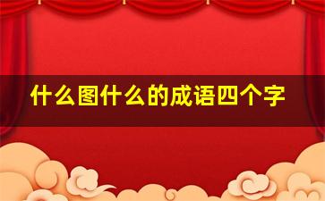 什么图什么的成语四个字