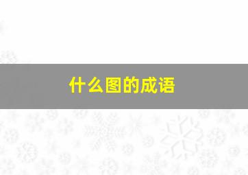 什么图的成语