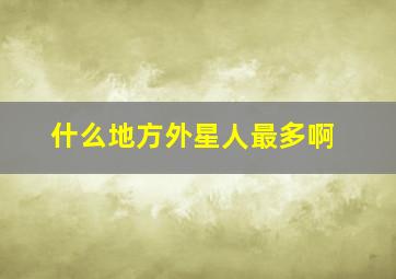 什么地方外星人最多啊