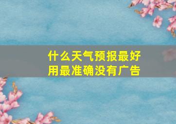 什么天气预报最好用最准确没有广告