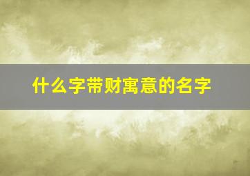 什么字带财寓意的名字