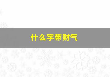 什么字带财气