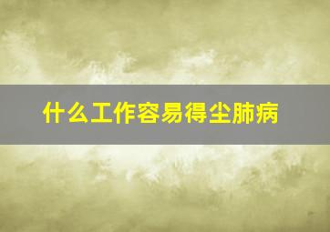 什么工作容易得尘肺病