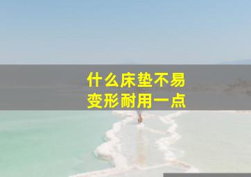 什么床垫不易变形耐用一点