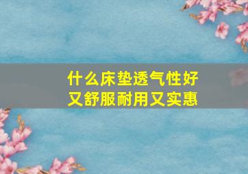 什么床垫透气性好又舒服耐用又实惠