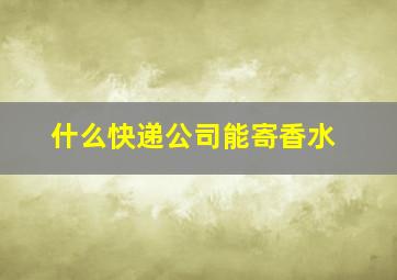 什么快递公司能寄香水