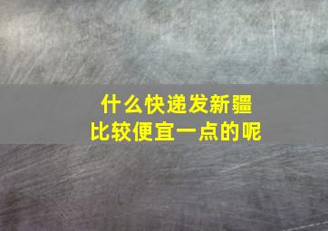 什么快递发新疆比较便宜一点的呢