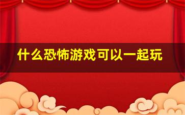 什么恐怖游戏可以一起玩