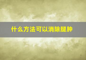 什么方法可以消除腿肿