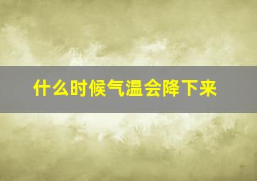 什么时候气温会降下来