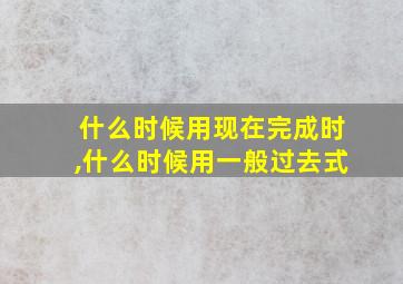 什么时候用现在完成时,什么时候用一般过去式