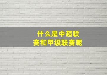 什么是中超联赛和甲级联赛呢