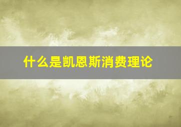 什么是凯恩斯消费理论