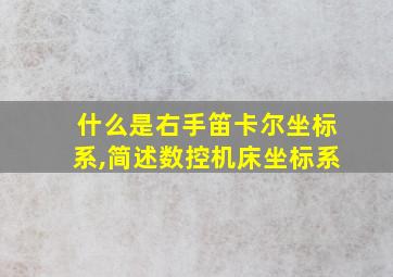 什么是右手笛卡尔坐标系,简述数控机床坐标系