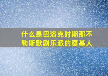 什么是巴洛克时期那不勒斯歌剧乐派的奠基人