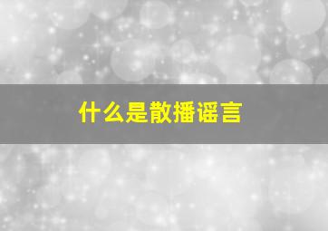 什么是散播谣言