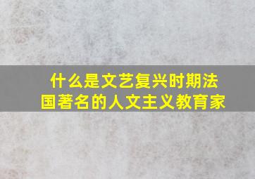 什么是文艺复兴时期法国著名的人文主义教育家