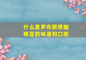 什么是罗布斯塔咖啡豆的味道和口感