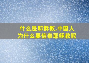 什么是耶稣教,中国人为什么要信奉耶稣教呢