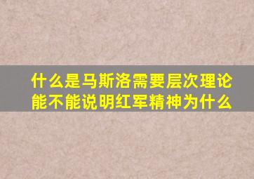 什么是马斯洛需要层次理论能不能说明红军精神为什么