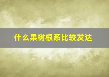 什么果树根系比较发达