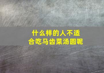 什么样的人不适合吃马齿菜汤圆呢