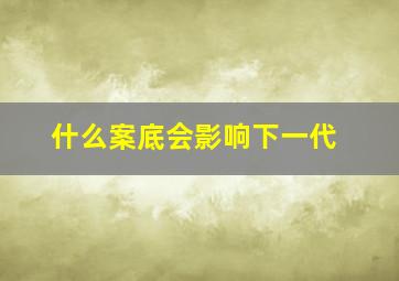 什么案底会影响下一代