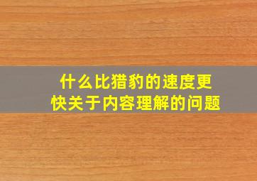 什么比猎豹的速度更快关于内容理解的问题