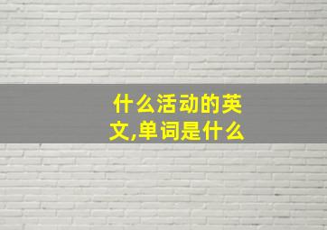 什么活动的英文,单词是什么