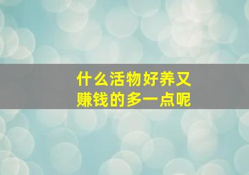 什么活物好养又赚钱的多一点呢