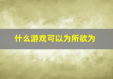 什么游戏可以为所欲为