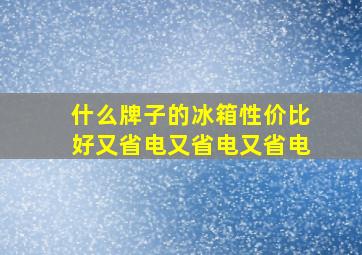 什么牌子的冰箱性价比好又省电又省电又省电