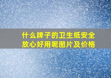 什么牌子的卫生纸安全放心好用呢图片及价格