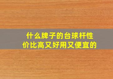 什么牌子的台球杆性价比高又好用又便宜的