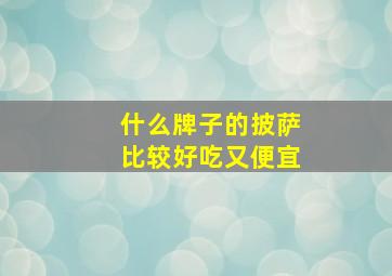 什么牌子的披萨比较好吃又便宜