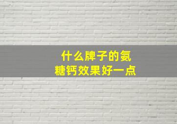 什么牌子的氨糖钙效果好一点