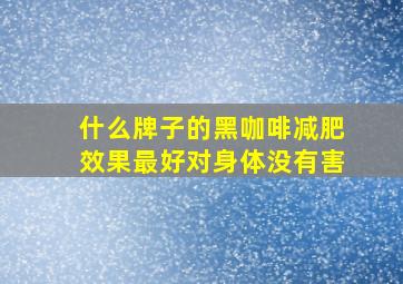 什么牌子的黑咖啡减肥效果最好对身体没有害