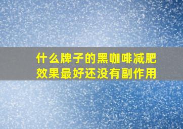 什么牌子的黑咖啡减肥效果最好还没有副作用