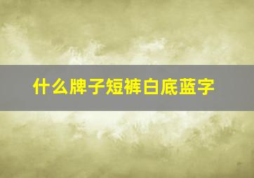 什么牌子短裤白底蓝字