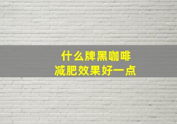 什么牌黑咖啡减肥效果好一点