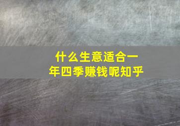 什么生意适合一年四季赚钱呢知乎