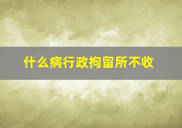 什么病行政拘留所不收