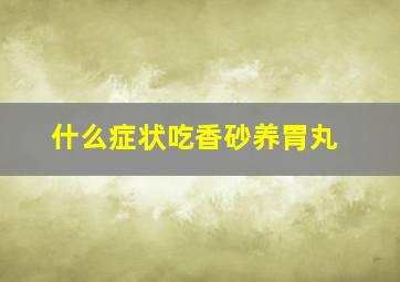 什么症状吃香砂养胃丸